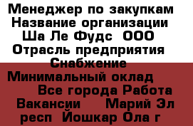 Менеджер по закупкам › Название организации ­ Ша-Ле-Фудс, ООО › Отрасль предприятия ­ Снабжение › Минимальный оклад ­ 40 000 - Все города Работа » Вакансии   . Марий Эл респ.,Йошкар-Ола г.